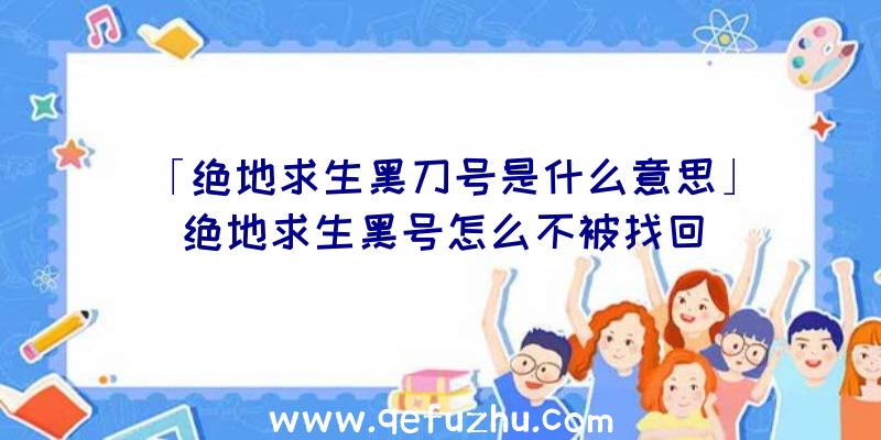 「绝地求生黑刀号是什么意思」|绝地求生黑号怎么不被找回